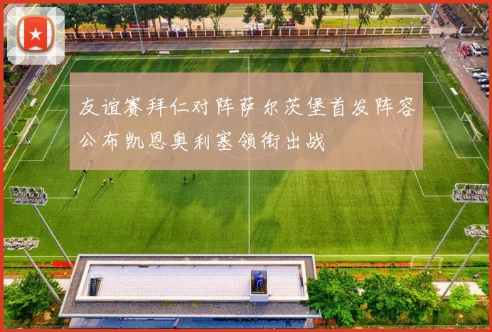 友谊赛拜仁对阵萨尔茨堡首发阵容公布凯恩奥利塞领衔出战