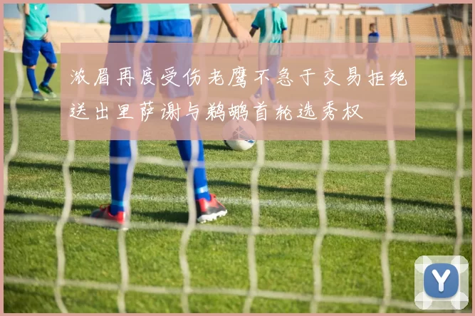 浓眉再度受伤老鹰不急于交易拒绝送出里萨谢与鹈鹕首轮选秀权
