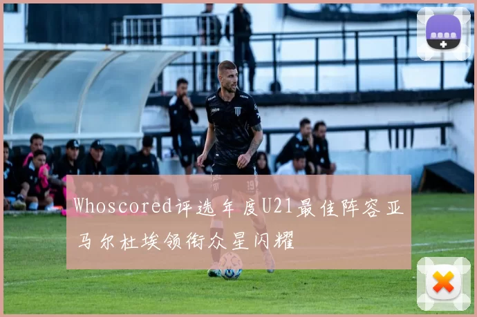 Whoscored评选年度U21最佳阵容亚马尔杜埃领衔众星闪耀