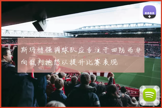 斯玛特强调球队应专注于回防而非向裁判抱怨以提升比赛表现
