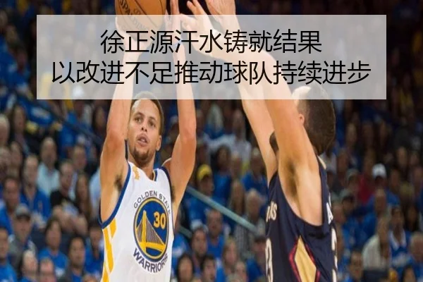 徐正源汗水铸就结果 以改进不足推动球队持续进步